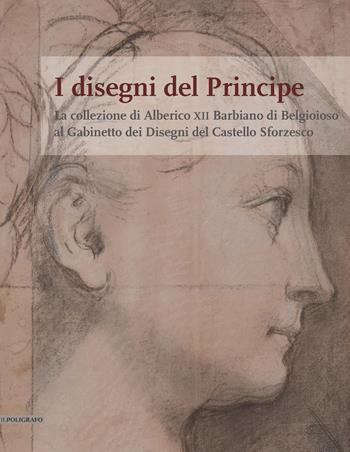 I disegni del Principe. La collezione di Alberico XII Barbiano di Belgioioso al Gabinetto dei Disegni del Castello Sforzesco  - Libro Il Poligrafo 2023 | Libraccio.it