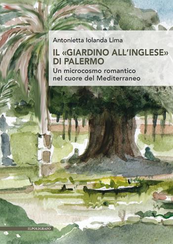 Il «giardino all’inglese» di Palermo. Un microcosmo romantico nel cuore del Mediterraneo - Antonietta Iolanda Lima - Libro Il Poligrafo 2025 | Libraccio.it