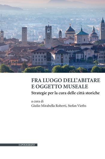 Fra luogo dell'abitare e oggetto museale. Strategie per la cura delle città storiche  - Libro Il Poligrafo 2023, Biblioteca di architettura | Libraccio.it