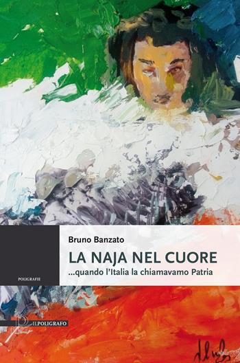La naja nel cuore...quando l'Italia la chiamavamo Patria - Bruno Banzato - Libro Il Poligrafo 2024 | Libraccio.it