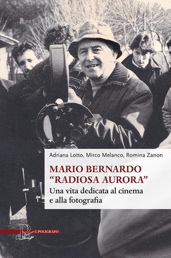 Mario Bernardo «Radiosa Aurora». Una vita dedicata al cinema e alla fotografia - Adriana Lotto, Mirco Melanco, Romina Zanon - Libro Il Poligrafo 2024 | Libraccio.it