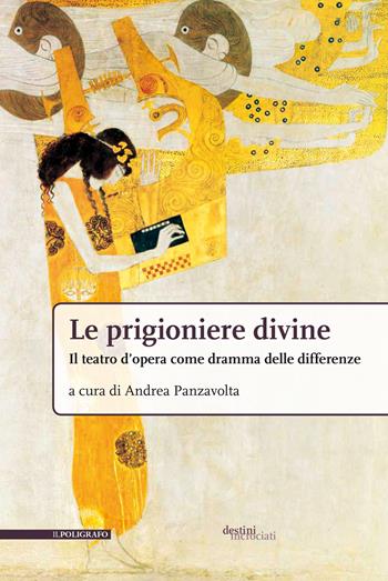 Le prigioniere divine. Il teatro d'opera come dramma delle differenze  - Libro Il Poligrafo 2024, Destini incrociati | Libraccio.it