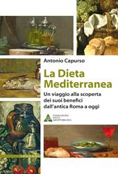 La dieta mediterranea. Un viaggio alla scoperta dei suoi benefici dall'antica Roma a oggi