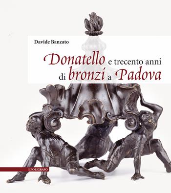 Donatello e trecento anni di bronzi a Padova. Ediz. illustrata - Davide Banzato - Libro Il Poligrafo 2025 | Libraccio.it
