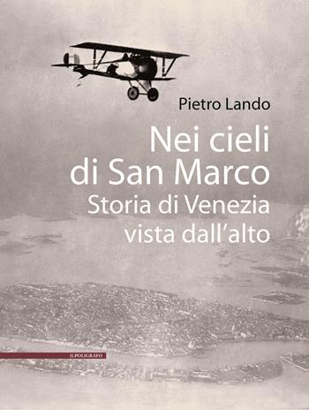 Nei cieli di San Marco. Storia di Venezia vista dall'alto - Pietro Lando - Libro Il Poligrafo 2026 | Libraccio.it