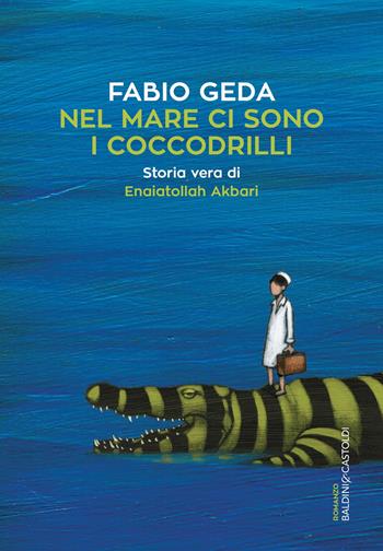 Nel mare ci sono i coccodrilli. Storia vera di Enaiatollah Akbari - Fabio Geda - Libro Baldini + Castoldi 2017, Romanzi e racconti | Libraccio.it