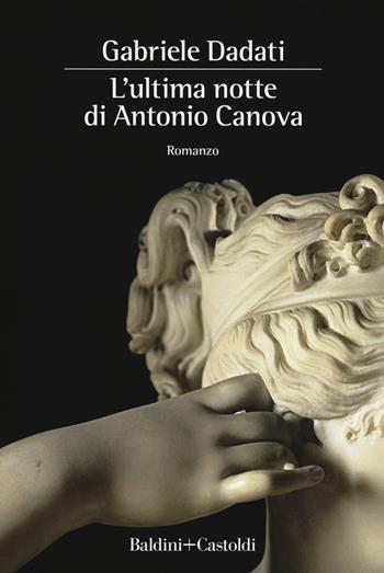 L' ultima notte di Antonio Canova - Gabriele Dadati - Libro Baldini + Castoldi 2018, Romanzi e racconti | Libraccio.it