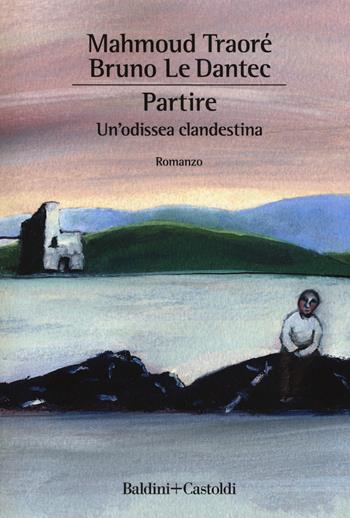 Partire. Un'odissea clandestina - Mahmoud Traoré, Bruno Le Dantec - Libro Baldini + Castoldi 2018, Le boe | Libraccio.it