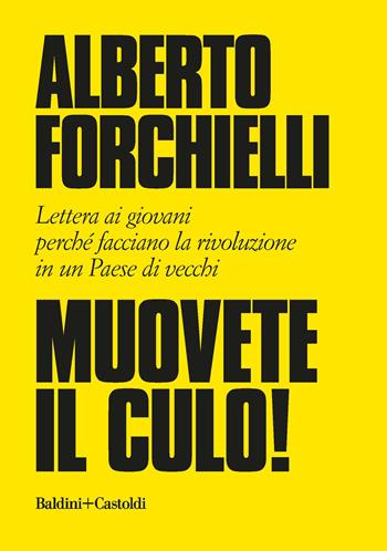 Muovete il culo! Lettera ai giovani perché facciano la rivoluzione in un Paese di vecchi - Alberto Forchielli - Libro Baldini + Castoldi 2018, Le boe | Libraccio.it