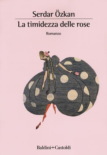 La timidezza delle rose - Serdar Özkan - Libro Baldini + Castoldi 2018, Romanzi e racconti | Libraccio.it