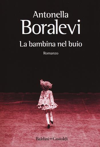 La bambina nel buio - Antonella Boralevi - Libro Baldini + Castoldi 2018, Romanzi e racconti | Libraccio.it