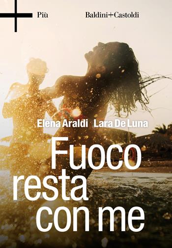 Fuoco resta con me - Elena Araldi, Lara De Luna - Libro Baldini + Castoldi 2018, Più + | Libraccio.it