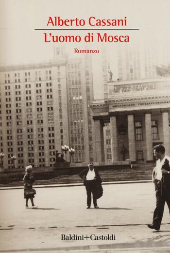 uomo di Mosca - Alberto Cassani - Libro Baldini + Castoldi 2018, Romanzi e racconti | Libraccio.it