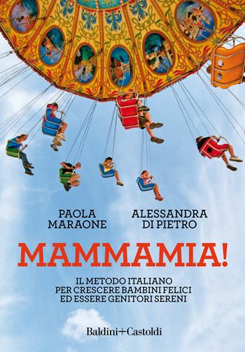 Mammamia! Il metodo italiano per crescere bambini felici ed essere genitori sereni - Paola Maraone, Alessandra Di Pietro - Libro Baldini + Castoldi 2018, Le boe | Libraccio.it