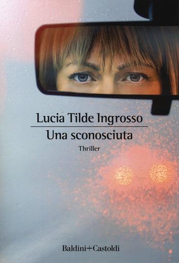Una sconosciuta - Lucia Tilde Ingrosso - Libro Baldini + Castoldi 2018, Romanzi e racconti | Libraccio.it