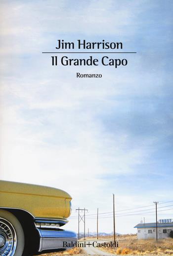Il grande capo - Jim Harrison - Libro Baldini + Castoldi 2018, Romanzi e racconti | Libraccio.it