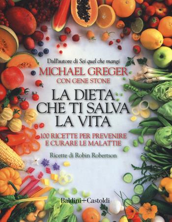 La dieta che ti salva la vita. 100 ricette per prevenire e curare le malattie - Michael Greger, Gene Stone - Libro Baldini + Castoldi 2018, Le boe | Libraccio.it