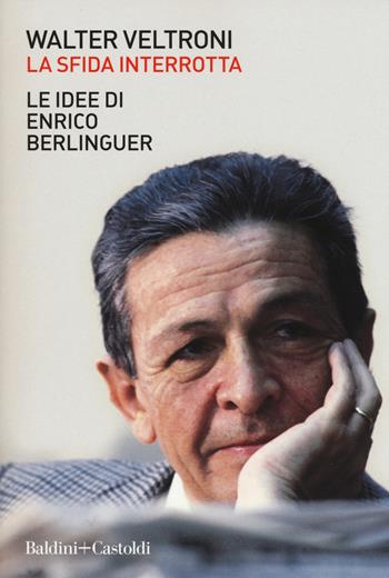 La sfida interrotta. Le idee di Enrico Berlinguer - Walter Veltroni - Libro Baldini + Castoldi 2019, I saggi | Libraccio.it