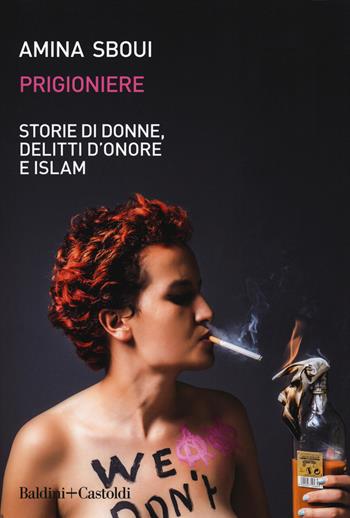Prigioniere. Storie di donne, delitti d'onore e Islam - Amina Sboui - Libro Baldini + Castoldi 2018, Le boe | Libraccio.it