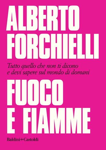 Fuoco e fiamme. Tutto quello che non ti dicono e devi sapere sul mondo di domani - Alberto Forchielli, Michele Mengoli - Libro Baldini + Castoldi 2019, Le boe | Libraccio.it