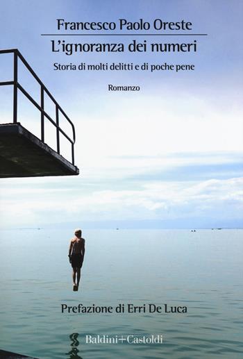 L'ignoranza dei numeri. Storia di molti delitti e di poche pene - Francesco Paolo Oreste - Libro Baldini + Castoldi 2019, Romanzi e racconti | Libraccio.it