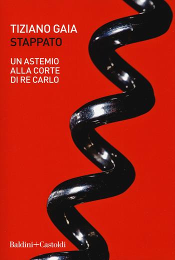 Stappato. Un astemio alla corte di re Carlo - Tiziano Gaia - Libro Baldini + Castoldi 2019, Le boe | Libraccio.it
