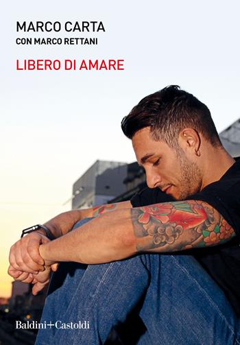Libero di amare - Marco Carta, Marco Rettani - Libro Baldini + Castoldi 2019, Le boe | Libraccio.it