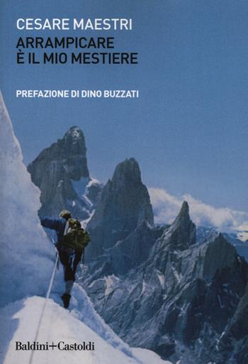 Arrampicare è il mio mestiere - Cesare Maestri - Libro Baldini + Castoldi 2019, Le boe | Libraccio.it