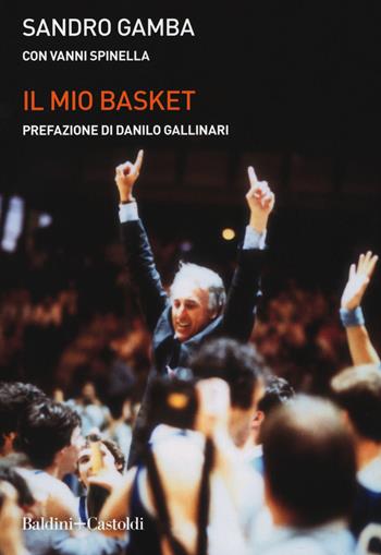 Il mio basket - Sandro Gamba, Vanni Spinella - Libro Baldini + Castoldi 2019, Le boe | Libraccio.it