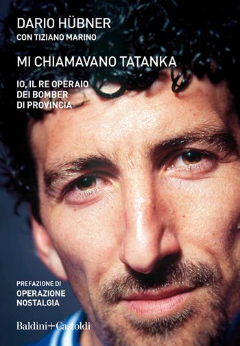 Mi chiamavano Tatanka. Io, il re operaio dei bomber di provincia - Dario Hübner, Tiziano Marino - Libro Baldini + Castoldi 2020, Le boe | Libraccio.it