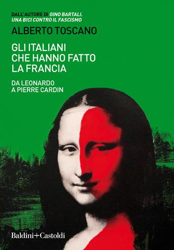 Gli italiani che hanno fatto la Francia. Da Leonardo a Pierre Cardin - Alberto Toscano - Libro Baldini + Castoldi 2020, Le boe | Libraccio.it