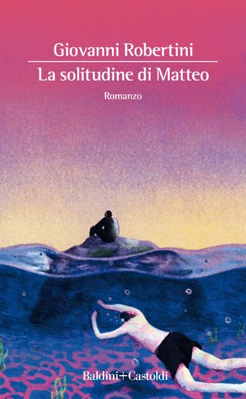 La solitudine di Matteo - Giovanni Robertini - Libro Baldini + Castoldi 2020, Romanzi e racconti | Libraccio.it