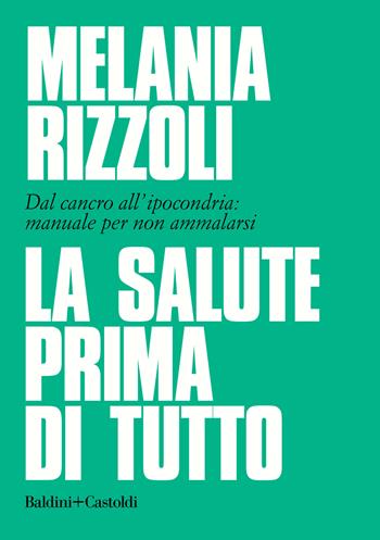La salute prima di tutto. Dal cancro all'ipocondria: manuale per non ammalarsi - Melania Rizzoli - Libro Baldini + Castoldi 2020, Le boe | Libraccio.it