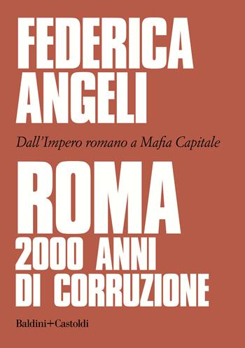 Roma 2000 anni di corruzione. Dall'Impero romano a Mafia capitale - Federica Angeli - Libro Baldini + Castoldi 2020, Le boe | Libraccio.it