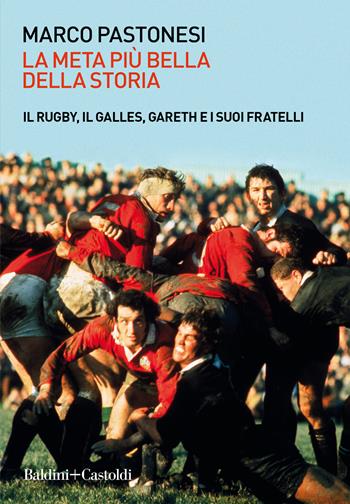 La meta più bella della storia. Il rugby, il Galles, Gareth e i suoi fratelli - Marco Pastonesi - Libro Baldini + Castoldi 2021, Le boe | Libraccio.it