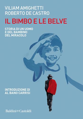 Il bimbo e le belve. Storia di un uomo e del bambino del miracolo - Viliam Amighetti, Roberto De Castro - Libro Baldini + Castoldi 2021, Le boe | Libraccio.it