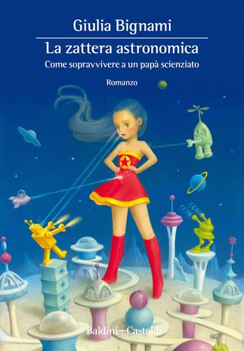 La zattera astronomica. Come sopravvivere a un papà scienziato - Giulia Bignami - Libro Baldini + Castoldi 2021, Romanzi e racconti | Libraccio.it