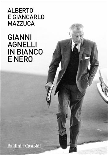Gianni Agnelli in bianco e nero - Alberto Mazzuca, Giancarlo Mazzuca - Libro Baldini + Castoldi 2021, Le boe | Libraccio.it