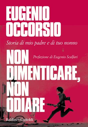 Non dimenticare, non odiare. Storia di mio padre e di tuo nonno - Eugenio Occorsio - Libro Baldini + Castoldi 2021, I saggi | Libraccio.it