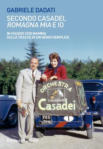 Secondo Casadei, «Romagna mia» e io. In viaggio con mamma sulle tracce di un genio semplice - Gabriele Dadati - Libro Baldini + Castoldi 2021, Le boe | Libraccio.it