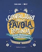 I cavalieri della favola rotonda. Storie incredibili di campioni, calci e palloni