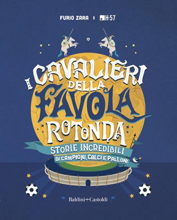 I cavalieri della favola rotonda. Storie incredibili di campioni, calci e palloni - Furio Zara - Libro Baldini + Castoldi 2021, Le boe | Libraccio.it