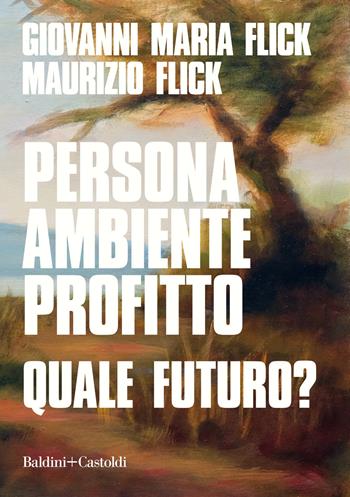 Persona ambiente profitto. Quale futuro? - Giovanni Maria Flick, Maurizio Flick - Libro Baldini + Castoldi 2021, I saggi | Libraccio.it