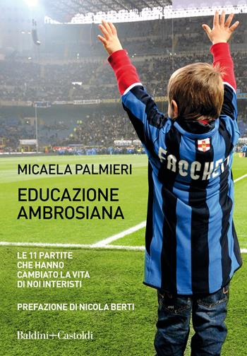 Educazione ambrosiana. Le 11 partite che hanno cambiato la vita di noi interisti - Micaela Palmieri - Libro Baldini + Castoldi 2021, Le boe | Libraccio.it