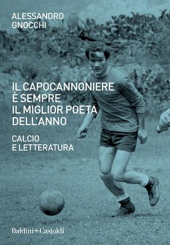 Il capocannoniere è sempre il miglior poeta dell'anno. Calcio e letteratura - Alessandro Gnocchi - Libro Baldini + Castoldi 2021, Le boe | Libraccio.it