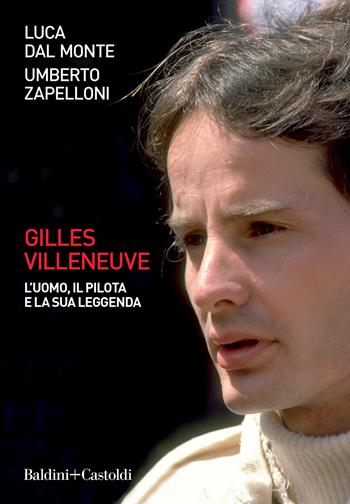 Gilles Villeneuve. L'uomo, il pilota e la sua leggenda - Luca Dal Monte, Umberto Zapelloni - Libro Baldini + Castoldi 2021, Le boe | Libraccio.it