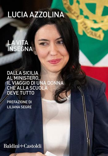 La vita insegna. Dalla Sicilia al Ministero, il viaggio di una donna che alla scuola deve tutto - Lucia Azzolina - Libro Baldini + Castoldi 2021, Le boe | Libraccio.it