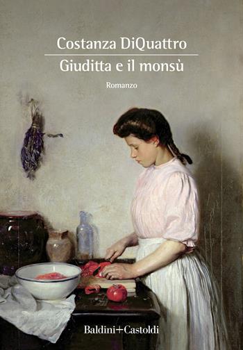 Giuditta e il Monsù - Costanza DiQuattro - Libro Baldini + Castoldi 2021, Romanzi e racconti | Libraccio.it