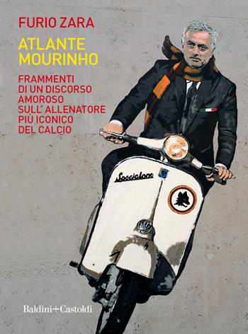 Atlante Mourinho. Frammenti di un discorso amoroso sull'allenatore più iconico del calcio - Furio Zara - Libro Baldini + Castoldi 2021, Le boe | Libraccio.it