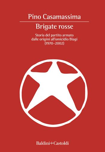 Brigate Rosse. Storia del partito armato dalle origini all'omicidio Biagi (1970-2002) - Pino Casamassima - Libro Baldini + Castoldi 2022, I saggi | Libraccio.it